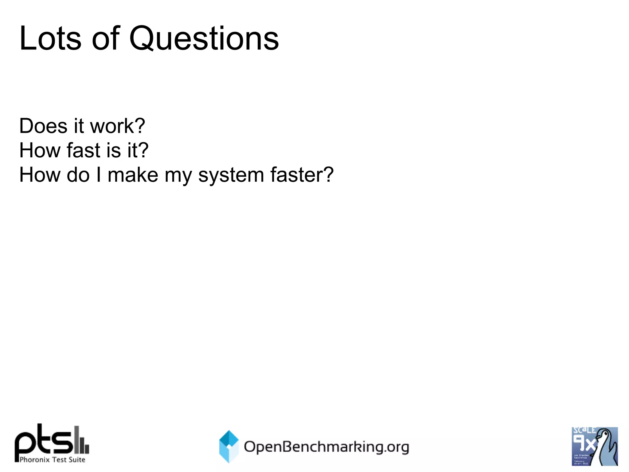 Lots of Questions

Does it work?
How fast is it?
How do I make my system faster?
 