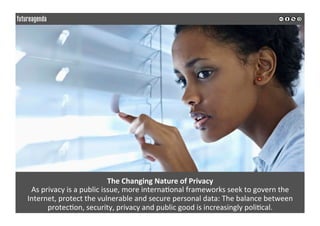 The	Changing	Nature	of	Privacy	
As	privacy	is	a	public	issue,	more	interna0onal	frameworks	seek	to	govern	the	
Internet,	p...