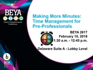 Making More Minutes:
Time Management for
Pre-Professionals
BEYA 2617
February 10, 2018
11:30 a.m. - 12:45 p.m.
Delaware Suite A - Lobby Level
 