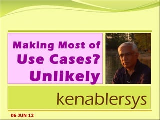 Making Most of
  Use Cases?
       Unlikely
            kenablersys
06 JUN 12
 