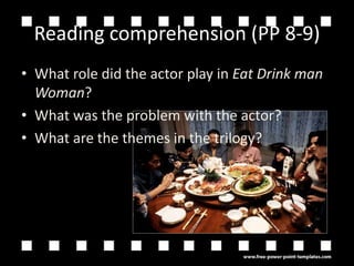 Reading comprehension (PP 8-9)What role did the actor play in Eat Drink man Woman?What was the problem with the actor?What are the themes in the trilogy?