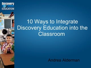 10 Ways to Integrate Discovery Education into the Classroom  Andrea Alderman  
