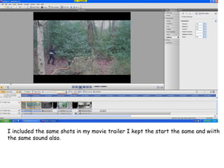 I included the same shots in my movie trailer I kept the start the same and wiith
the same sound also.
 