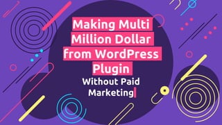 Making Multi
Million Dollar
from WordPress
Plugin
Without Paid
Marketing
 