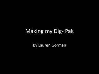 Making my Dig- Pak

  By Lauren Gorman
 