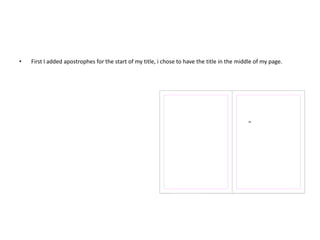 • First I added apostrophes for the start of my title, i chose to have the title in the middle of my page.
 