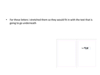 • For these letters i stretched them so they would fit in with the text that is
going to go underneath
 