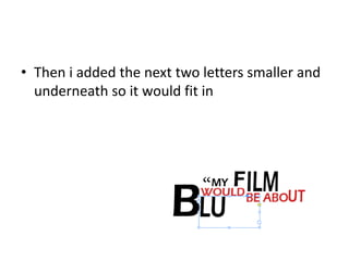 • Then i added the next two letters smaller and
underneath so it would fit in
 