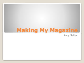 Making My Magazine
Lucy Salter
 