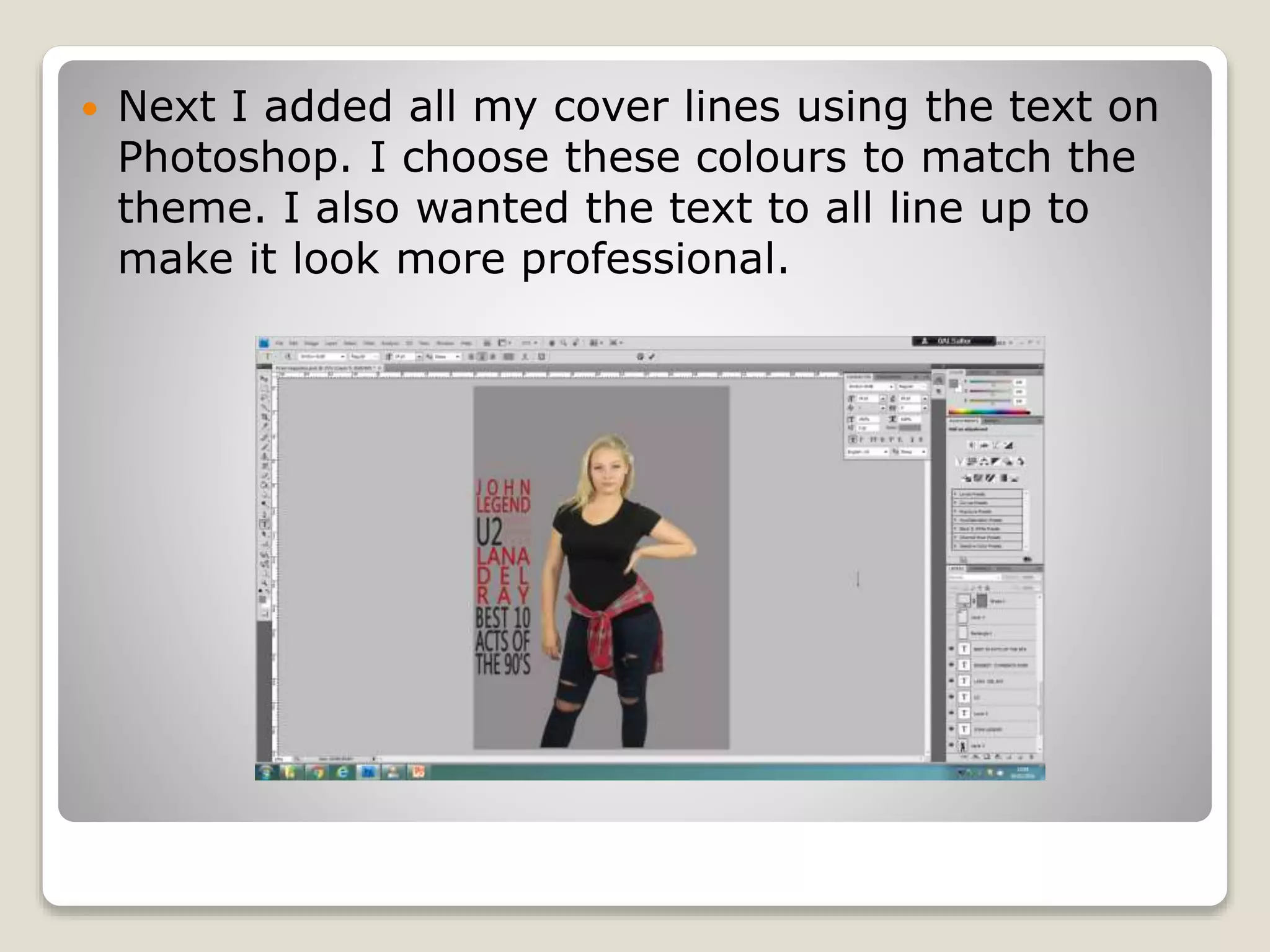  Next I added all my cover lines using the text on
Photoshop. I choose these colours to match the
theme. I also wanted the text to all line up to
make it look more professional.