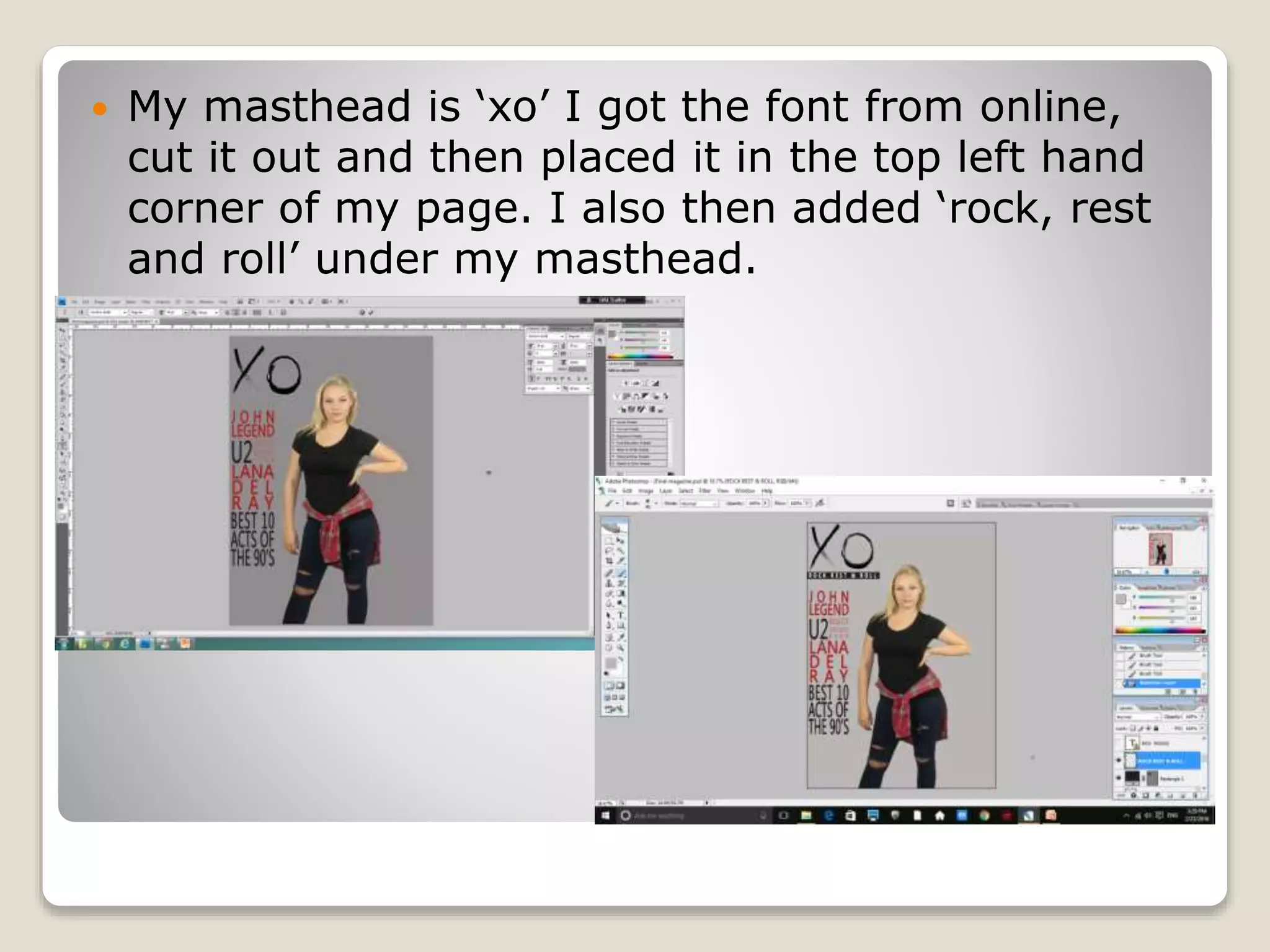  My masthead is ‘xo’ I got the font from online,
cut it out and then placed it in the top left hand
corner of my page. I also then added ‘rock, rest
and roll’ under my masthead.