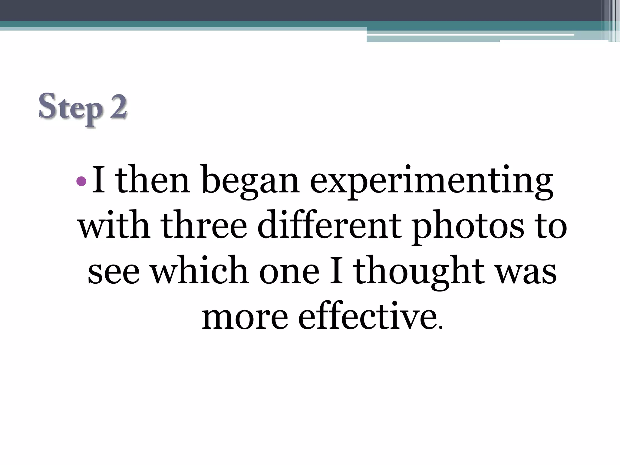 •I then began experimenting
with three different photos to
 see which one I thought was
        more effective.
 