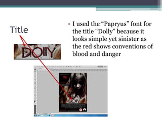 • I used the “Papryus” font for
Title     the title “Dolly” because it
          looks simple yet sinister as
          the red shows conventions of
          blood and danger
 
