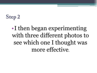 •I then began experimenting
with three different photos to
 see which one I thought was
        more effective.
 