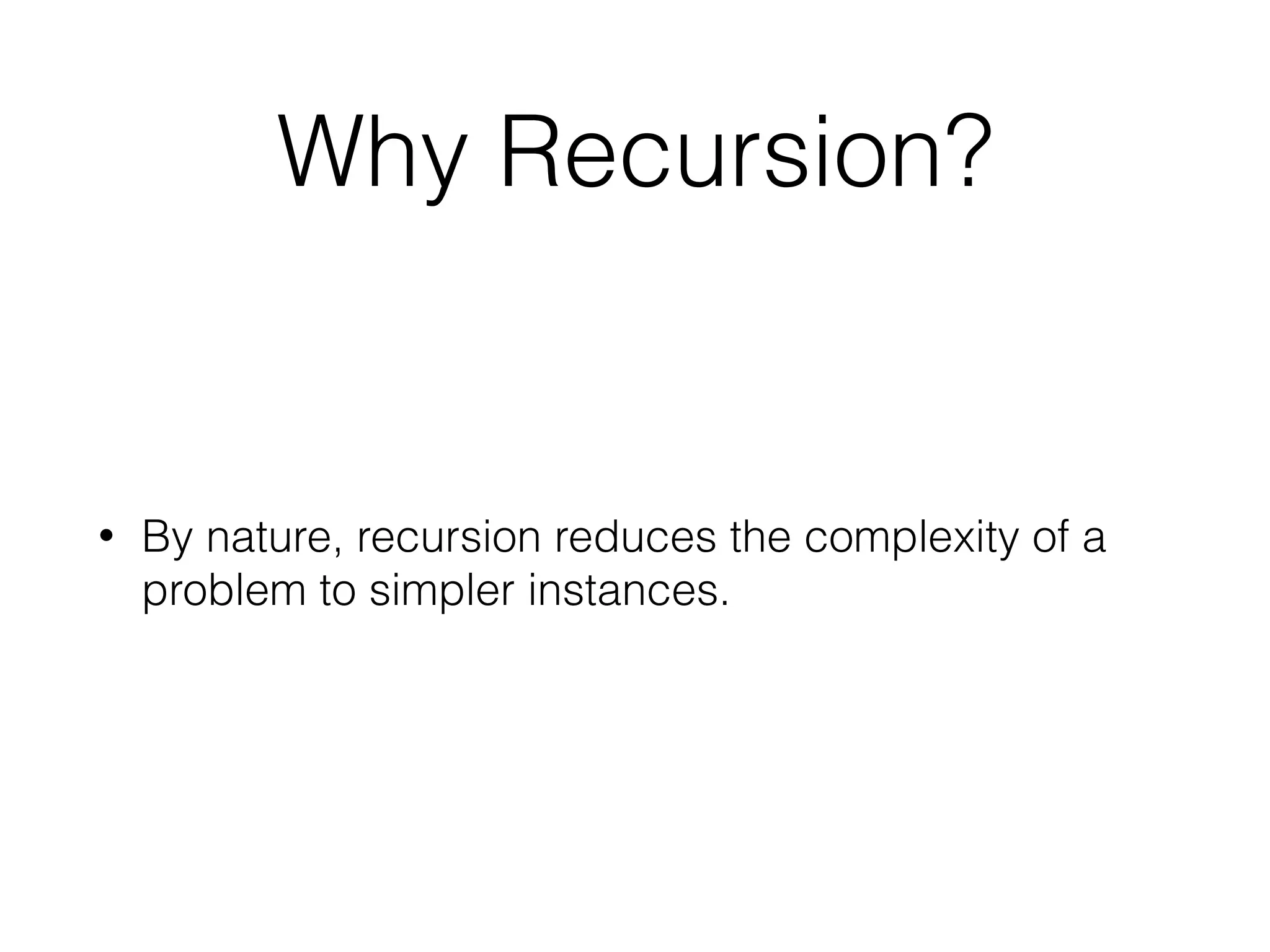Why Recursion? • By nature, recursion reduces the complexity of a problem to simpler instances. 