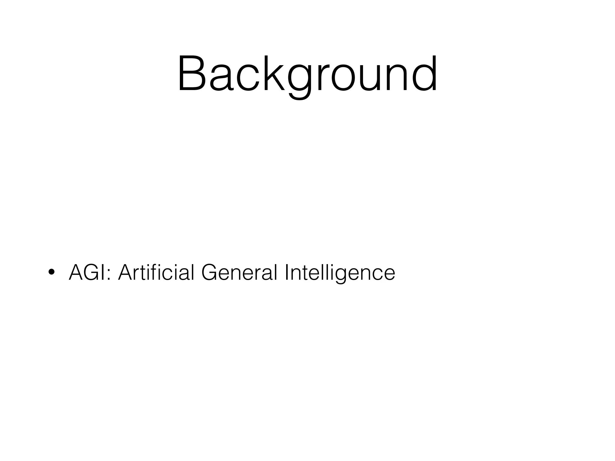Background • AGI: Artiﬁcial General Intelligence 