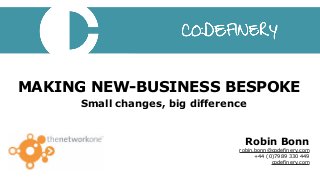 MAKING NEW-BUSINESS BESPOKE
Small changes, big difference
Robin Bonn
robin.bonn@codefinery.com
+44 (0)7989 330 449 
codefinery.com
 