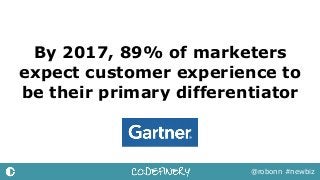By 2017, 89% of marketers
expect customer experience to
be their primary differentiator
@robonn #newbiz
 