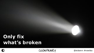 @robonn #newbiz
Only fix
what’s broken
 