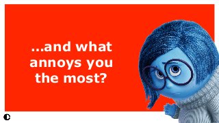 …and what
annoys you
the most?
 