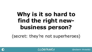 Why is it so hard to
find the right new-
business person?
@robonn #newbiz
(secret: they’re not superheroes)
 