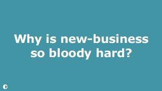 Why is new-business
so bloody hard?
 