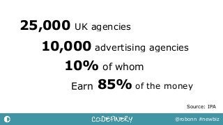 25,000
10,000
10%
Source: IPA
@robonn #newbiz
UK agencies
85%
advertising agencies
of whom
Earn of the money
 