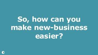 So, how can you
make new-business
easier?
 