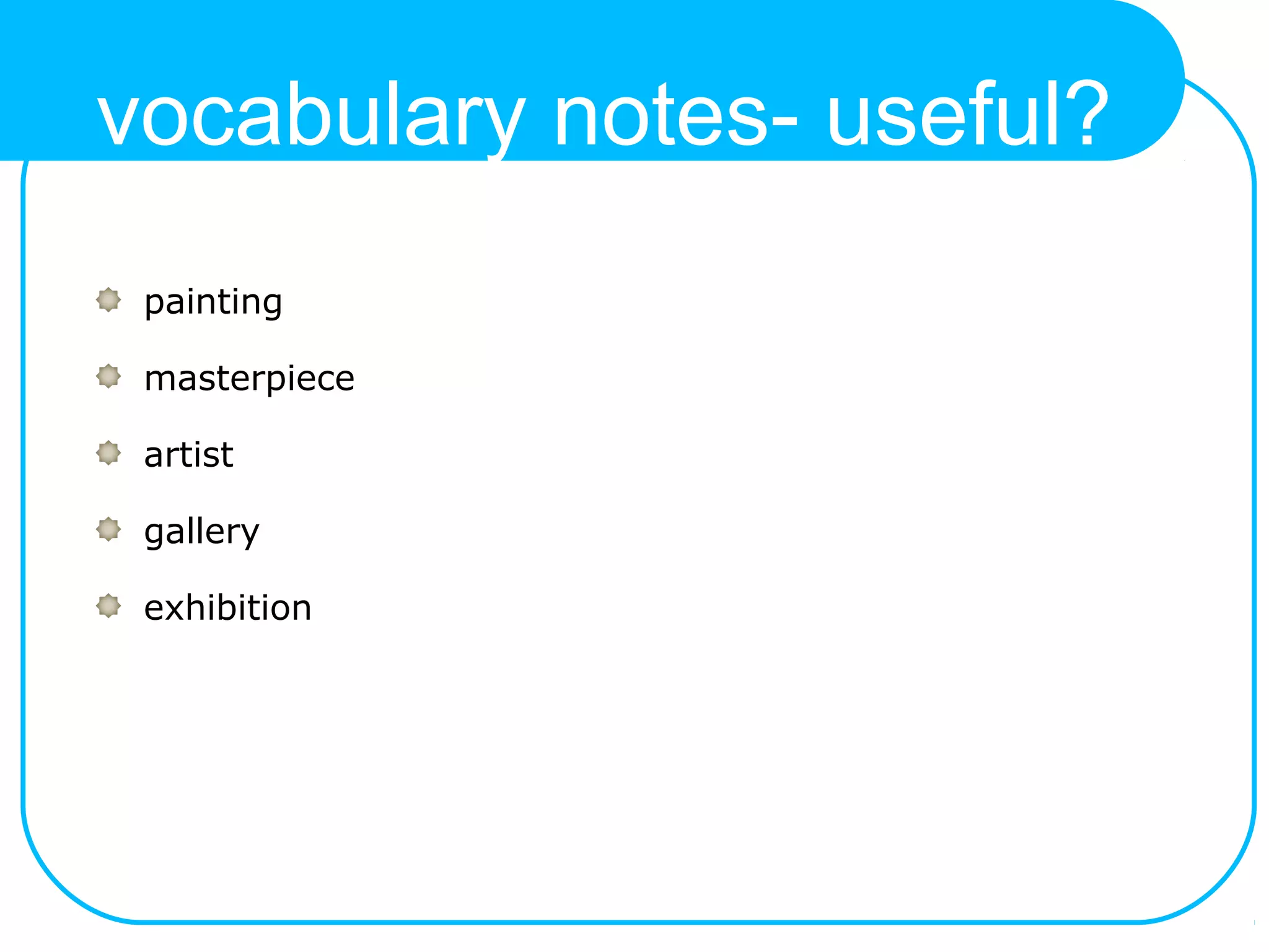 vocabulary notes- useful?
painting
masterpiece
artist
gallery
exhibition
 