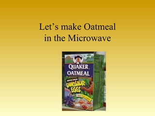 Let’s make Oatmeal
 in the Microwave
 