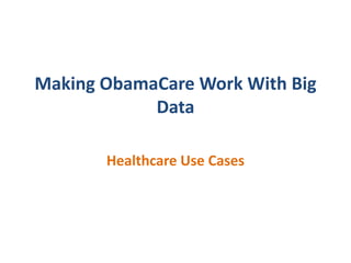 Making ObamaCare Work With Big
Data
Healthcare Use Cases

 