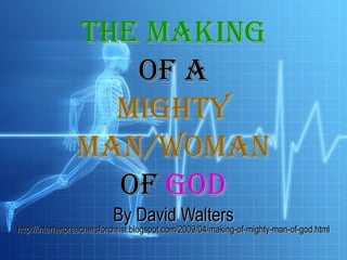 The Makingof a Mighty Man/Womanof GOD By David Walters http://internetpreachersforchrist.blogspot.com/2009/04/making-of-mighty-man-of-god.html 