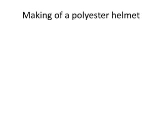 Making of a polyester helmet
 