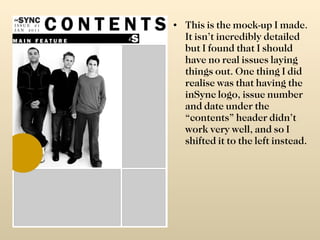 This is the mock-up I made. It isn’t incredibly detailed but I found that I should have no real issues laying things out. One thing I did realise was that having the inSync logo, issue number and date under the “contents” header didn’t work very well, and so I shifted it to the left instead. 