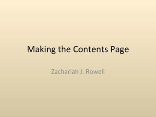 Making the Contents Page Zachariah J. Rowell 