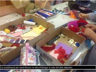 La reutilització per excel·lència i la idea d’allargar la vida útil dels objectes.
 