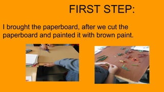 I brought the paperboard, after we cut the
paperboard and painted it with brown paint.
FIRST STEP:
 