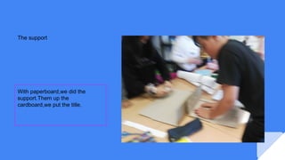 The support
With paperboard,we did the
support.Them up the
cardboard,we put the title.
 