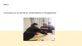 Step 3:
In this picture you can see that we put blue plasticine on the papperboard.
 