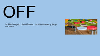 OFFby:Martín Agudo , David Barrios , Lourdes Morales y Sergio
Del Barco.
 