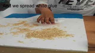 And we spread white glue
 