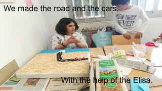 We made the road and the cars.
With the help of the Elisa.
 