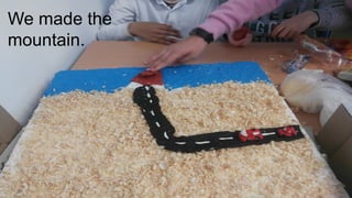 We made the
mountain.
 