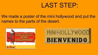 LAST STEP:
We made a poster of the mini hollywood and put the
names to the parts of the desert.
 