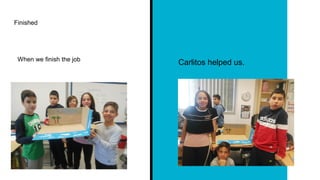 Finished
When we finish the job
Carlitos helped us.
 