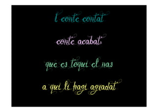 I conte contat
    conte acabat,
que es toqui el nas
a qui li hagi agradat
 