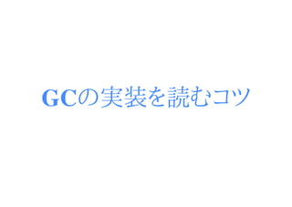 GCの実装を読むコツ
 