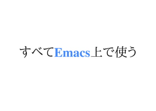 すべてEmacs上で使う
 