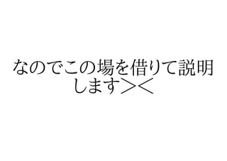 なのでこの場を借りて説明
    します＞＜
 