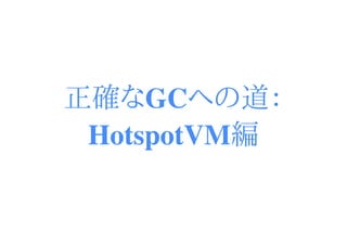 正確なGCへの道：
 HotspotVM編
 